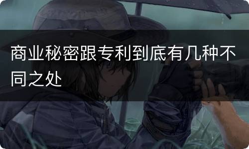 商业秘密跟专利到底有几种不同之处