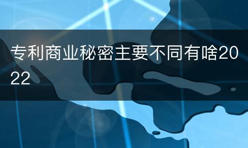 专利商业秘密主要不同有啥2022