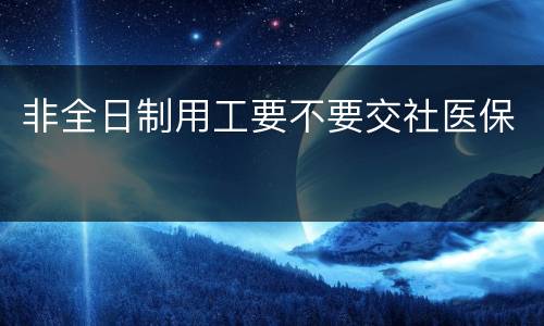 非全日制用工要不要交社医保