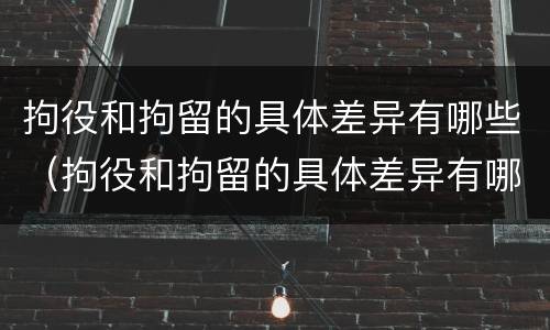 拘役和拘留的具体差异有哪些（拘役和拘留的具体差异有哪些呢）