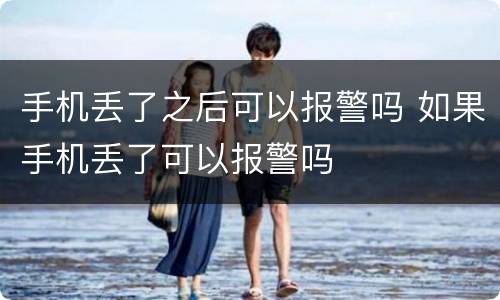 手机丢了之后可以报警吗 如果手机丢了可以报警吗