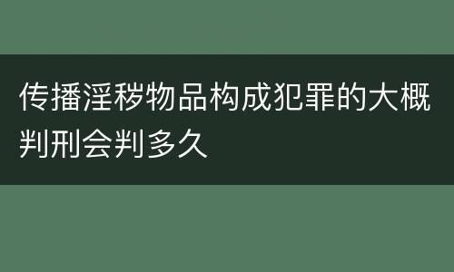 传播淫秽物品构成犯罪的大概判刑会判多久