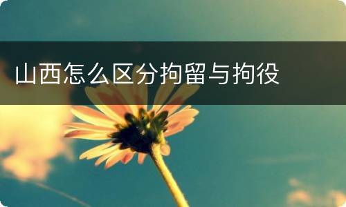 山西怎么区分拘留与拘役