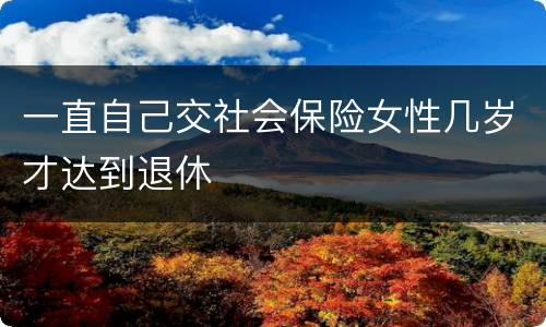 一直自己交社会保险女性几岁才达到退休