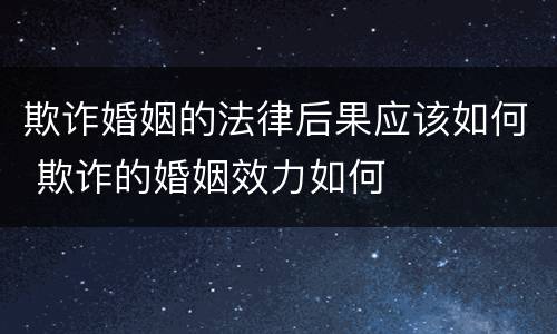 欺诈婚姻的法律后果应该如何 欺诈的婚姻效力如何