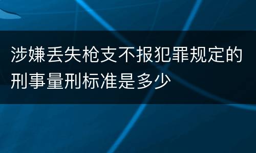 涉嫌丢失枪支不报犯罪规定的刑事量刑标准是多少