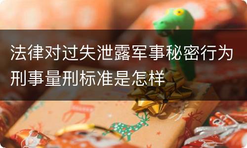 法律对过失泄露军事秘密行为刑事量刑标准是怎样
