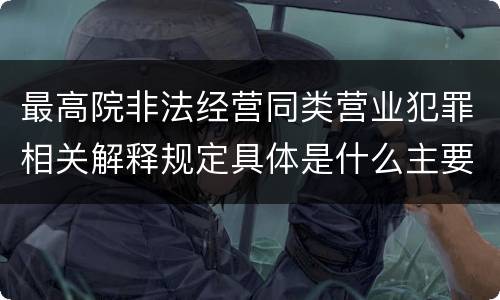 最高院非法经营同类营业犯罪相关解释规定具体是什么主要内容