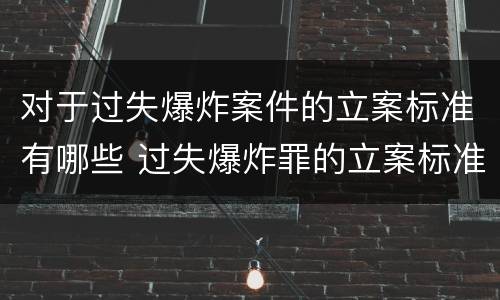对于过失爆炸案件的立案标准有哪些 过失爆炸罪的立案标准