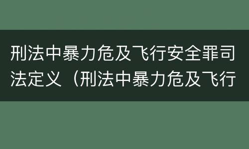 刑法中暴力危及飞行安全罪司法定义（刑法中暴力危及飞行安全罪司法定义是什么）