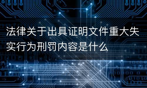 法律关于出具证明文件重大失实行为刑罚内容是什么