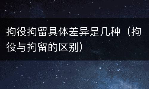 拘役拘留具体差异是几种（拘役与拘留的区别）