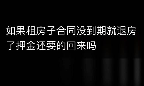 如果租房子合同没到期就退房了押金还要的回来吗