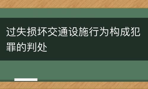 过失损坏交通设施行为构成犯罪的判处