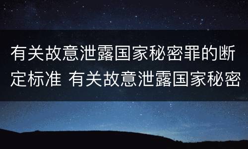 有关故意泄露国家秘密罪的断定标准 有关故意泄露国家秘密罪的断定标准是