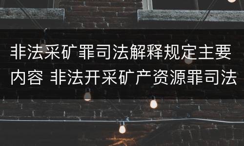非法采矿罪司法解释规定主要内容 非法开采矿产资源罪司法解释