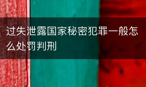 过失泄露国家秘密犯罪一般怎么处罚判刑
