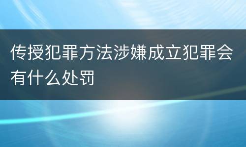 传授犯罪方法涉嫌成立犯罪会有什么处罚