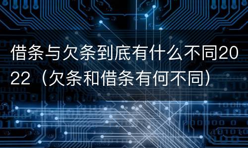借条与欠条到底有什么不同2022（欠条和借条有何不同）
