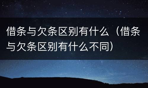 借条与欠条区别有什么（借条与欠条区别有什么不同）