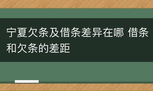 宁夏欠条及借条差异在哪 借条和欠条的差距