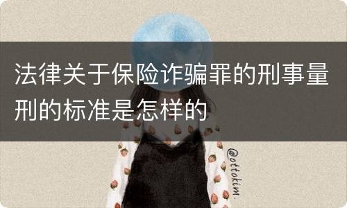 法律关于保险诈骗罪的刑事量刑的标准是怎样的
