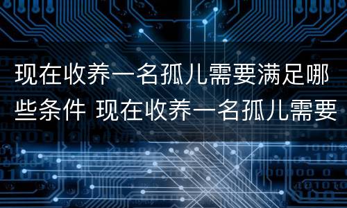 现在收养一名孤儿需要满足哪些条件 现在收养一名孤儿需要满足哪些条件呢