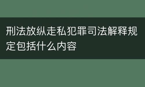 刑法放纵走私犯罪司法解释规定包括什么内容