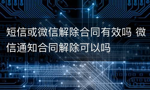 短信或微信解除合同有效吗 微信通知合同解除可以吗