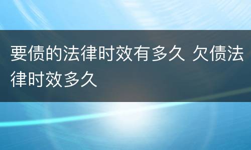 要债的法律时效有多久 欠债法律时效多久