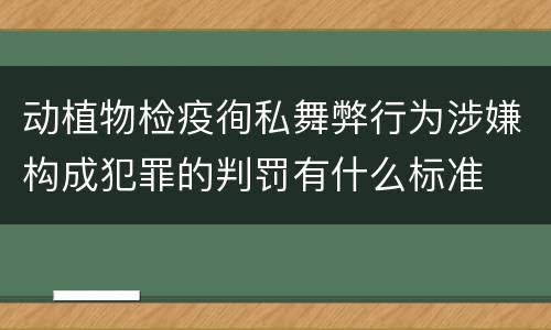 动植物检疫徇私舞弊行为涉嫌构成犯罪的判罚有什么标准