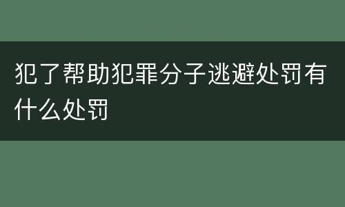 犯了帮助犯罪分子逃避处罚有什么处罚