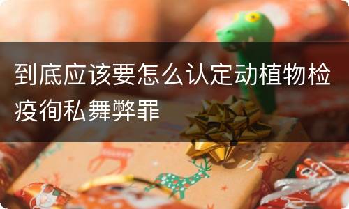 到底应该要怎么认定动植物检疫徇私舞弊罪