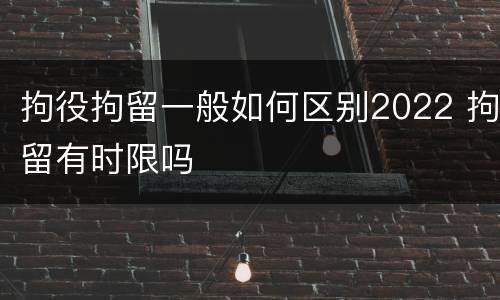拘役拘留一般如何区别2022 拘留有时限吗