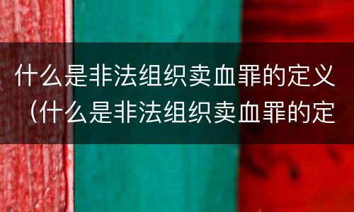 什么是非法组织卖血罪的定义（什么是非法组织卖血罪的定义和标准）