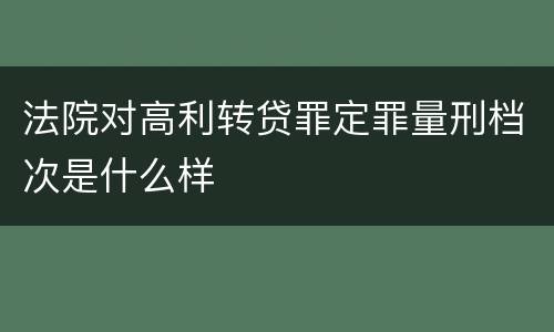 法院对高利转贷罪定罪量刑档次是什么样