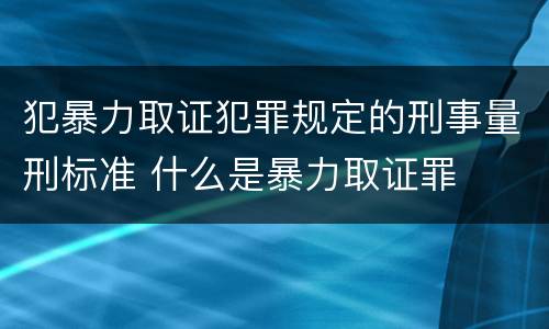 犯暴力取证犯罪规定的刑事量刑标准 什么是暴力取证罪