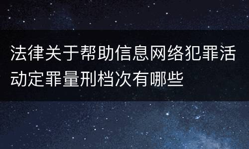 法律关于帮助信息网络犯罪活动定罪量刑档次有哪些