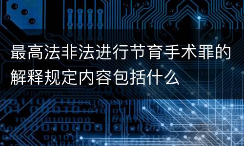 最高法非法进行节育手术罪的解释规定内容包括什么
