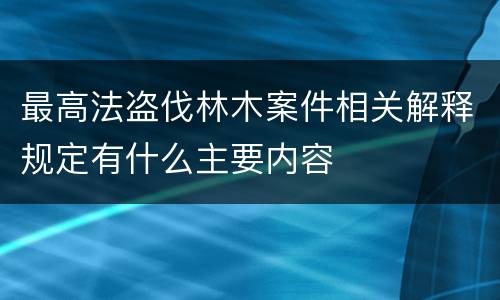 最高法盗伐林木案件相关解释规定有什么主要内容