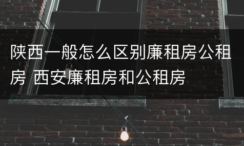 陕西一般怎么区别廉租房公租房 西安廉租房和公租房