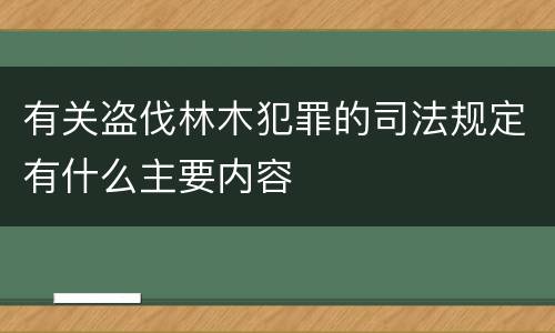 有关盗伐林木犯罪的司法规定有什么主要内容