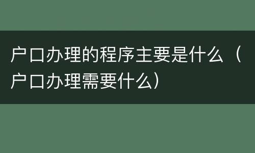 户口办理的程序主要是什么（户口办理需要什么）