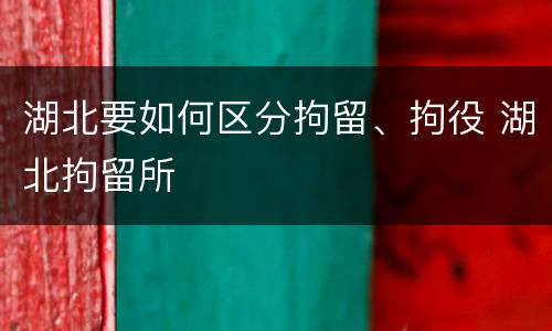 湖北要如何区分拘留、拘役 湖北拘留所