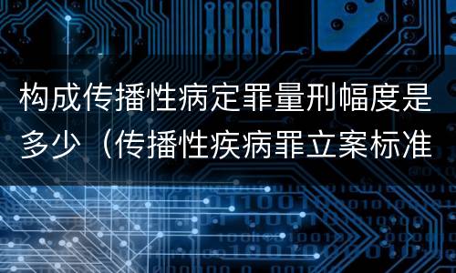 构成传播性病定罪量刑幅度是多少（传播性疾病罪立案标准）