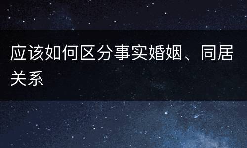 应该如何区分事实婚姻、同居关系