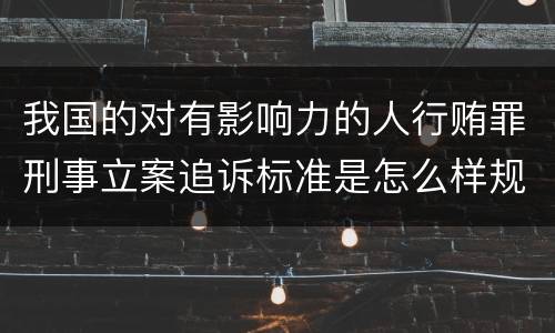 我国的对有影响力的人行贿罪刑事立案追诉标准是怎么样规定