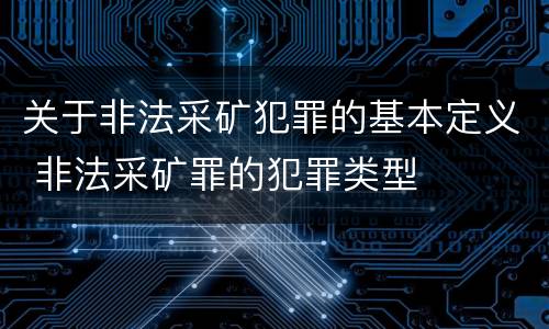关于非法采矿犯罪的基本定义 非法采矿罪的犯罪类型