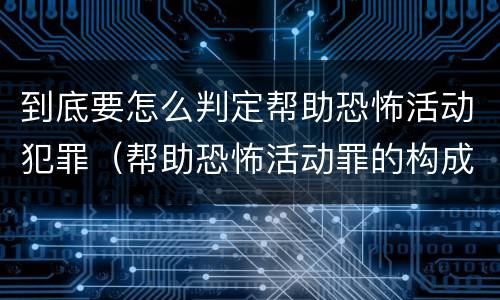 到底要怎么判定帮助恐怖活动犯罪（帮助恐怖活动罪的构成要件）