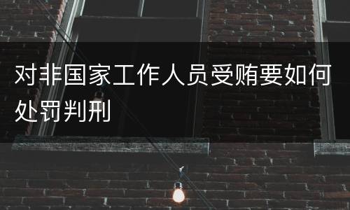 对非国家工作人员受贿要如何处罚判刑
